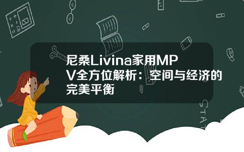 尼桑Livina家用MPV全方位解析：空间与经济的完美平衡