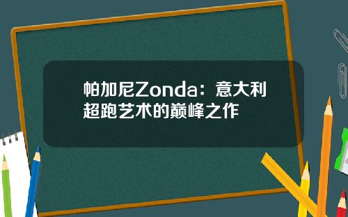 帕加尼Zonda：意大利超跑艺术的巅峰之作
