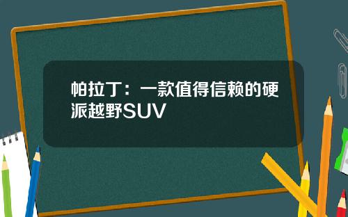 帕拉丁：一款值得信赖的硬派越野SUV