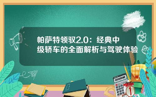 帕萨特领驭2.0：经典中级轿车的全面解析与驾驶体验