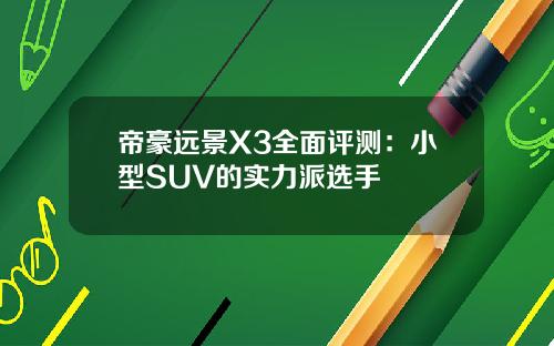 帝豪远景X3全面评测：小型SUV的实力派选手