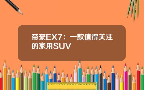 帝豪EX7:一款值得关注的家用SUV