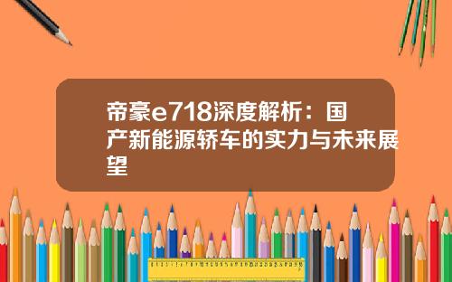 帝豪e718深度解析：国产新能源轿车的实力与未来展望