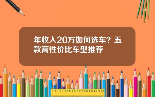 年收入20万如何选车？五款高性价比车型推荐