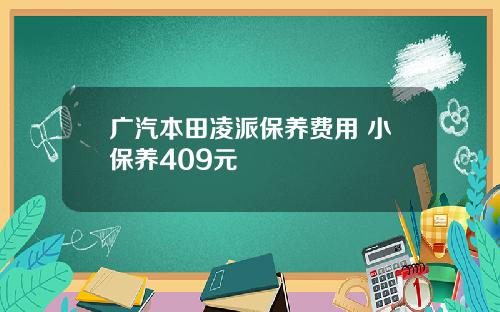 广汽本田凌派保养费用 小保养409元