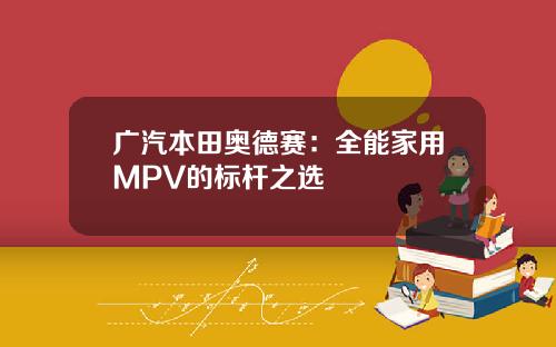 广汽本田奥德赛：全能家用MPV的标杆之选
