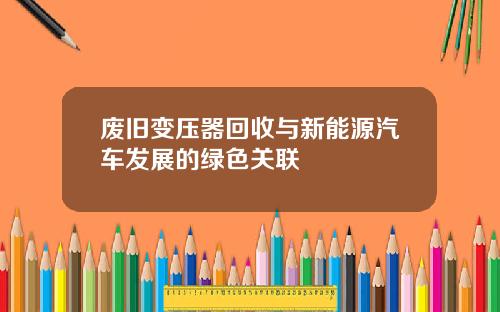 废旧变压器回收与新能源汽车发展的绿色关联