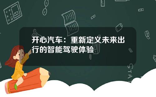 开心汽车：重新定义未来出行的智能驾驶体验
