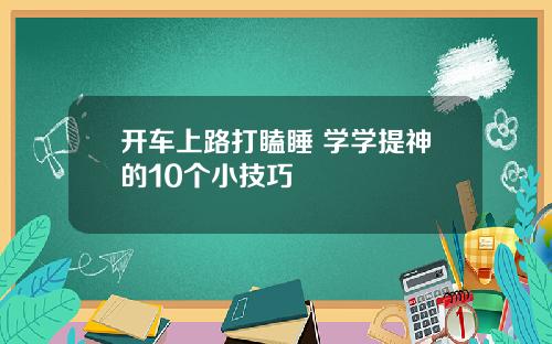 开车上路打瞌睡 学学提神的10个小技巧