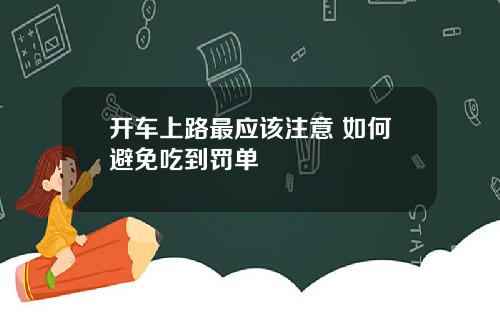 开车上路最应该注意 如何避免吃到罚单
