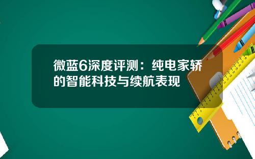 微蓝6深度评测：纯电家轿的智能科技与续航表现