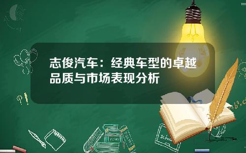 志俊汽车：经典车型的卓越品质与市场表现分析