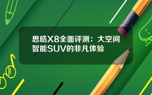 思皓X8全面评测：大空间智能SUV的非凡体验