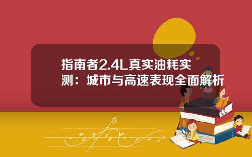 指南者2.4L真实油耗实测：城市与高速表现全面解析