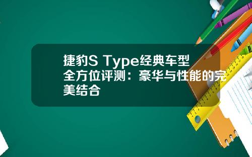 捷豹S Type经典车型全方位评测：豪华与性能的完美结合