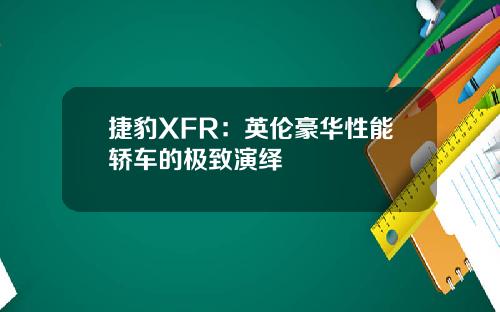 捷豹XFR：英伦豪华性能轿车的极致演绎