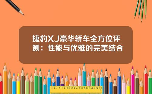 捷豹XJ豪华轿车全方位评测：性能与优雅的完美结合