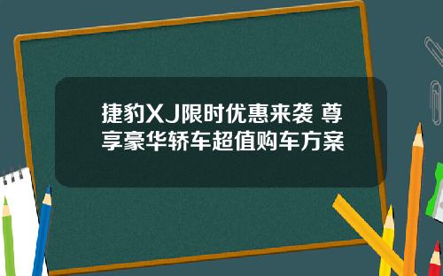 捷豹XJ限时优惠来袭 尊享豪华轿车超值购车方案