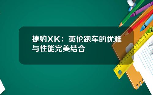 捷豹XK：英伦跑车的优雅与性能完美结合