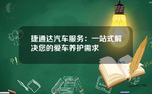 捷通达汽车服务：一站式解决您的爱车养护需求