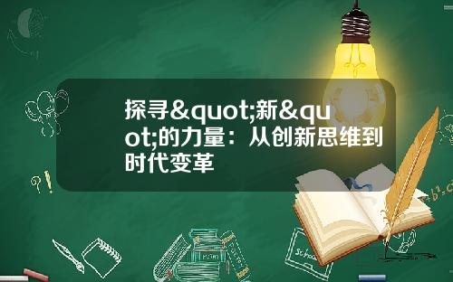 探寻"新"的力量：从创新思维到时代变革