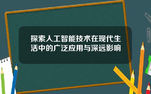 探索人工智能技术在现代生活中的广泛应用与深远影响