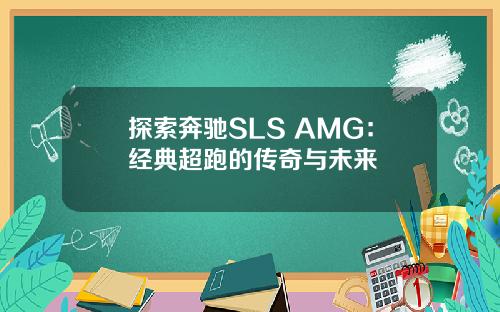 探索奔驰SLS AMG：经典超跑的传奇与未来