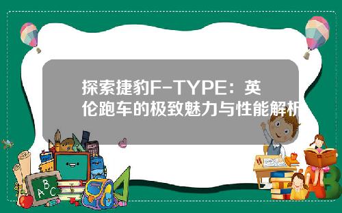 探索捷豹F-TYPE：英伦跑车的极致魅力与性能解析