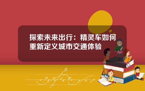 探索未来出行：精灵车如何重新定义城市交通体验
