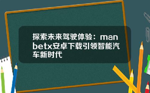 探索未来驾驶体验：manbetx安卓下载引领智能汽车新时代