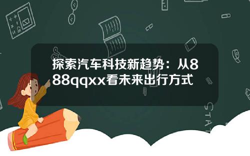 探索汽车科技新趋势：从888qqxx看未来出行方式