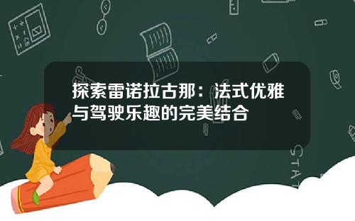 探索雷诺拉古那：法式优雅与驾驶乐趣的完美结合