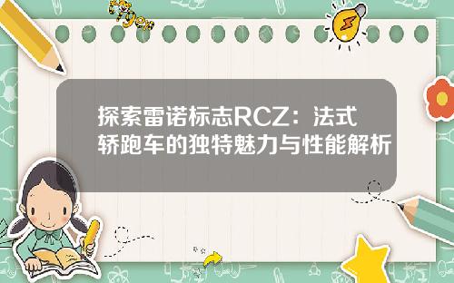 探索雷诺标志RCZ：法式轿跑车的独特魅力与性能解析