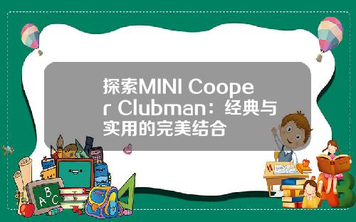 探索MINI Cooper Clubman：经典与实用的完美结合