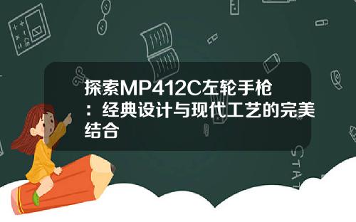 探索MP412C左轮手枪：经典设计与现代工艺的完美结合