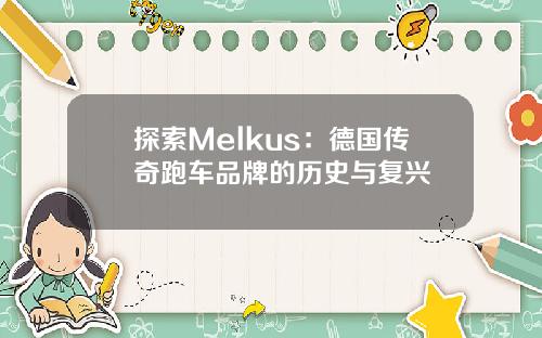 探索Melkus：德国传奇跑车品牌的历史与复兴