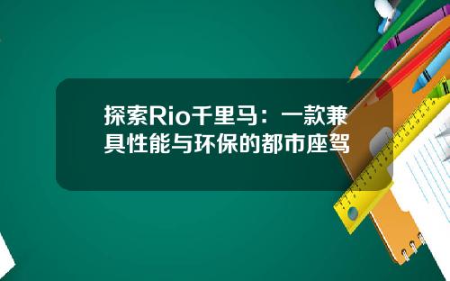 探索Rio千里马：一款兼具性能与环保的都市座驾
