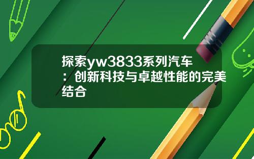 探索yw3833系列汽车：创新科技与卓越性能的完美结合