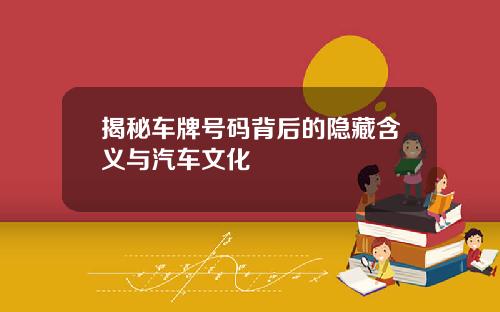 揭秘车牌号码背后的隐藏含义与汽车文化