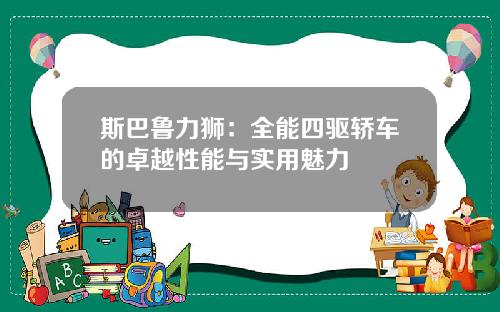 斯巴鲁力狮：全能四驱轿车的卓越性能与实用魅力
