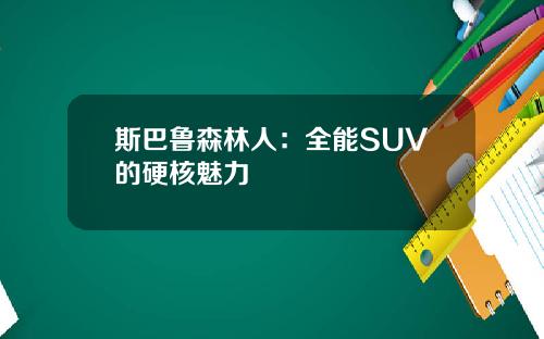 斯巴鲁森林人：全能SUV的硬核魅力