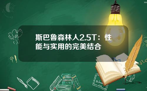 斯巴鲁森林人2.5T：性能与实用的完美结合