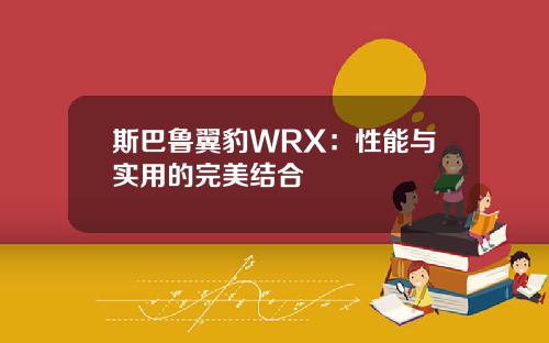 斯巴鲁翼豹WRX：性能与实用的完美结合