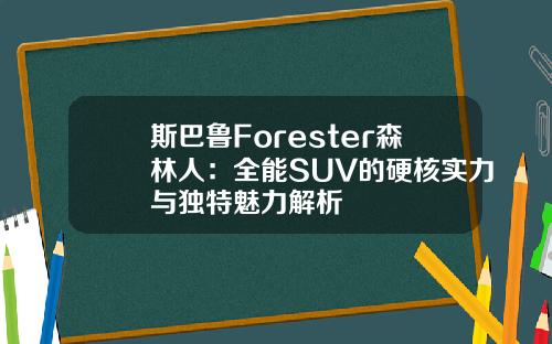 斯巴鲁Forester森林人：全能SUV的硬核实力与独特魅力解析