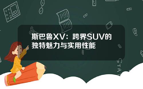 斯巴鲁XV：跨界SUV的独特魅力与实用性能