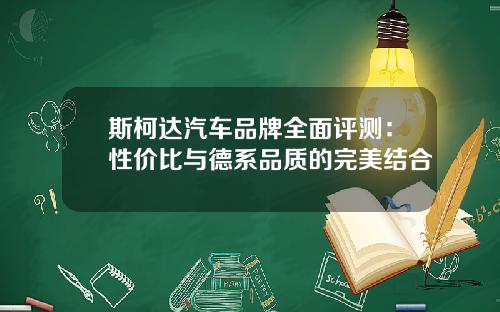斯柯达汽车品牌全面评测：性价比与德系品质的完美结合