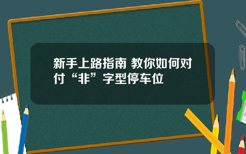 新手上路指南 教你如何对付“非”字型停车位