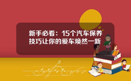 新手必看：15个汽车保养技巧让你的爱车焕然一新
