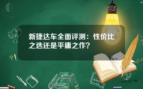 新捷达车全面评测：性价比之选还是平庸之作？