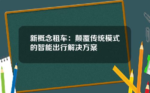 新概念租车：颠覆传统模式的智能出行解决方案